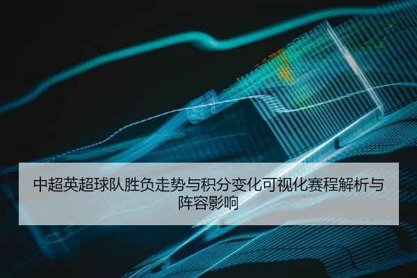 中超英超球队胜负走势与积分变化可视化赛程解析与阵容影响