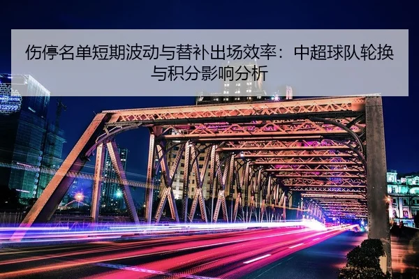 伤停名单短期波动与替补出场效率：中超球队轮换与积分影响分析