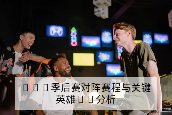 LPL季后赛对阵赛程与关键英雄BP分析