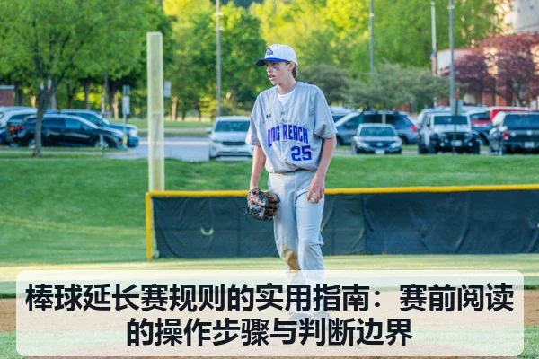 棒球延长赛规则的实用指南:赛前阅读的操作步骤与判断边界